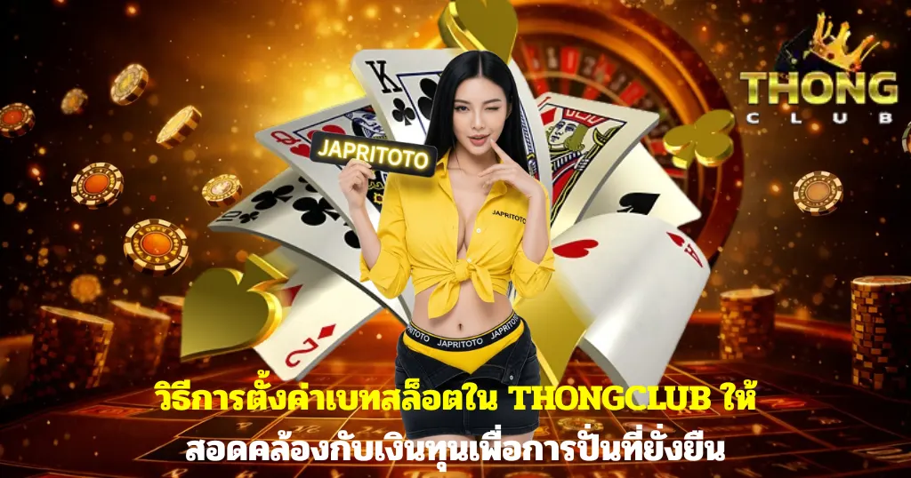 วิธีการตั้งค่าเบทสล็อตใน THONGCLUB ให้สอดคล้องกับเงินทุนเพื่อการปั่นที่ยั่งยืน
